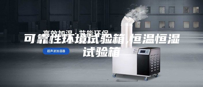 可靠性环境试验箱,恒温恒湿试验箱