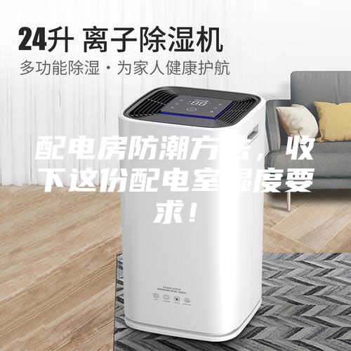 配电房防潮方法,收下这份配电室湿度要求!