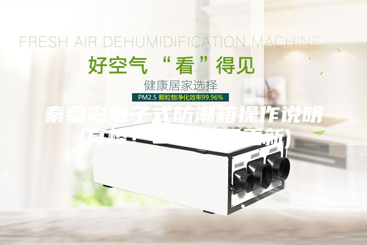 秦皇岛电子式防潮箱操作说明(真棒!2023已更新)