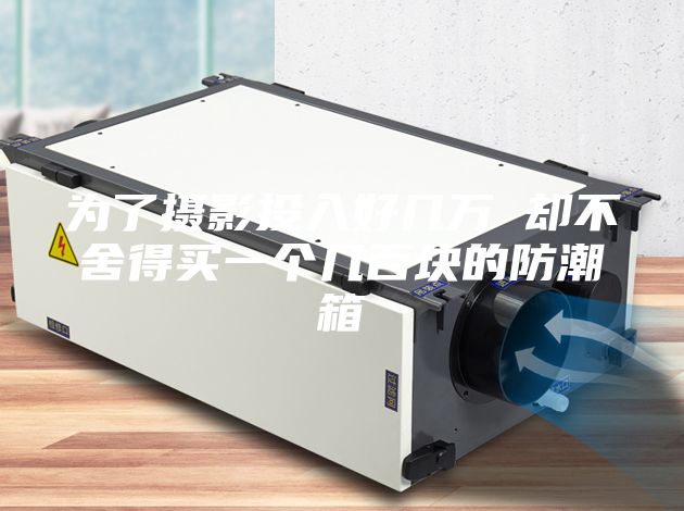 为了摄影投入好几万 却不舍得买一个几百块的防潮箱