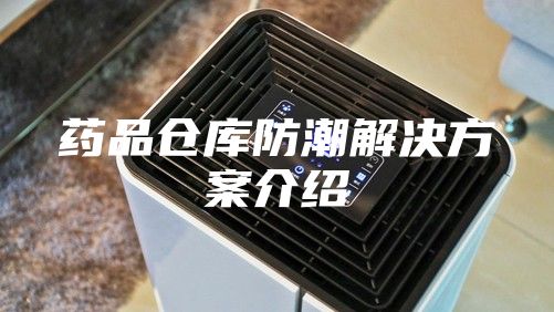 药品仓库防潮解决方案介绍