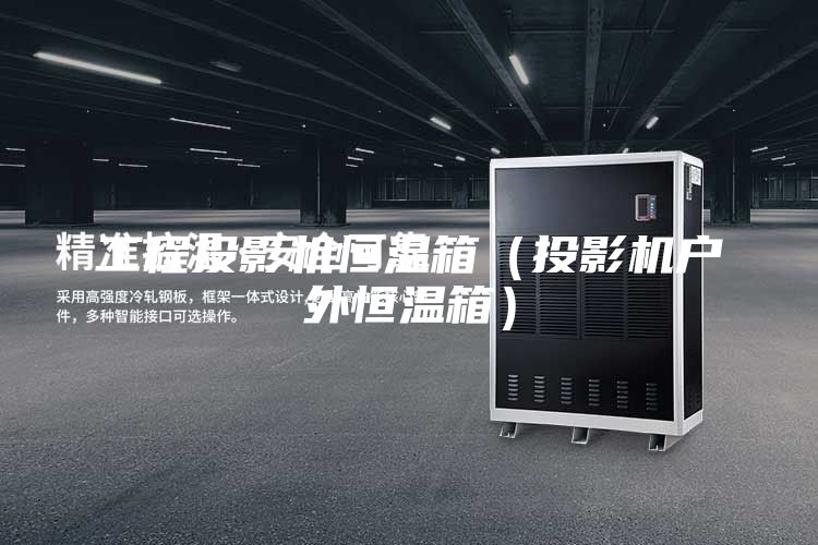 工程投影机恒温箱（投影机户外恒温箱）