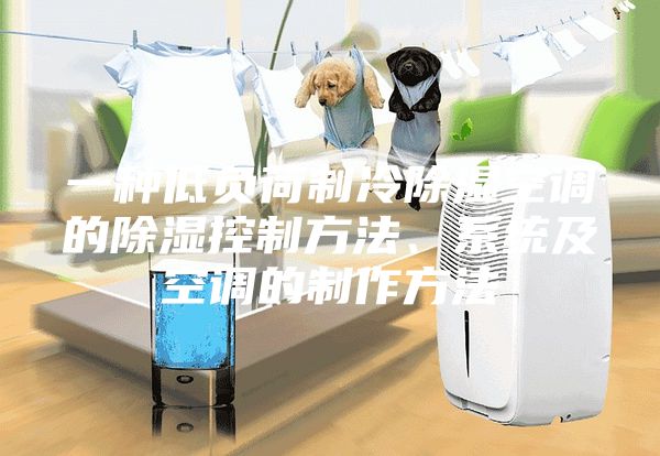 一种低负荷制冷除湿空调的除湿控制方法、系统及空调的制作方法