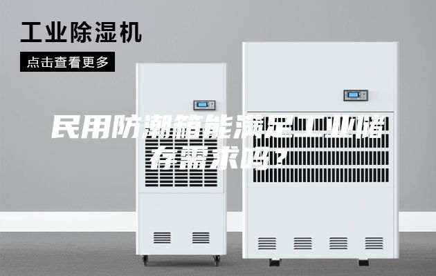 民用防潮箱能满足工业储存需求吗？