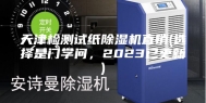天津检测试纸除湿机直销(选择是门学问，2023已更新)