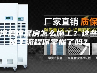 常见问题恒温恒湿房怎么施工？这些施工流程你掌握了吗？