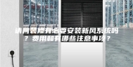 请问装修有必要安装新风系统吗？费用和有哪些注意事项？