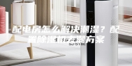 配电房怎么解决潮湿？配置除湿机去潮方案