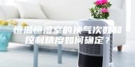 恒温恒湿室的换气次数和控制精度如何确定？