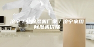 济宁工业除湿机厂家／济宁家用除湿机价格