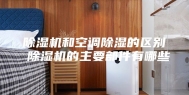 除湿机和空调除湿的区别 除湿机的主要部件有哪些