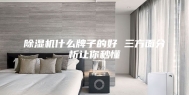 除湿机什么牌子的好 三方面分析让你秒懂