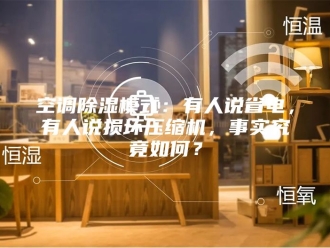 行业新闻空调除湿模式：有人说省电，有人说损坏压缩机，事实究竟如何？