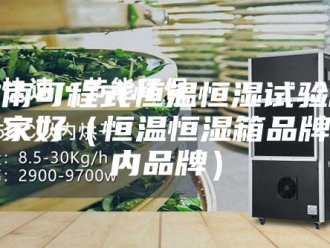 常见问题淮南可程式恒温恒湿试验箱哪家好（恒温恒湿箱品牌国内品牌）