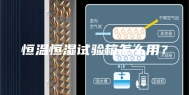 恒温恒湿试验箱怎么用？