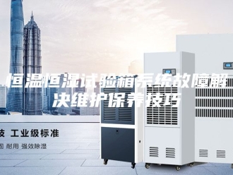 常见问题恒温恒湿试验箱系统故障解决维护保养技巧