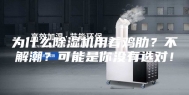 为什么除湿机用着鸡肋？不解潮？可能是你没有选对！
