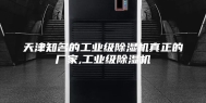 天津知名的工业级除湿机真正的厂家,工业级除湿机
