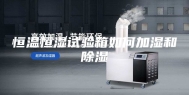 恒温恒湿试验箱如何加湿和除湿