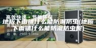 地板下面铺什么能防潮防虫(地板下面铺什么能防潮防虫呢)