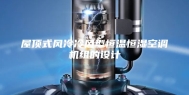 屋顶式风冷冷风型恒温恒湿空调机组的设计