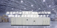 除湿机性能下降？那你该好好想想除湿机需不需要定期清洗了
