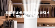 除湿机企业应用故事创造引人注目的产品体验