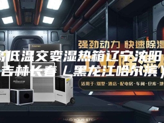 知识百科高低温交变湿热箱辽宁沈阳／吉林长春／黑龙江哈尔滨）