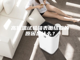 知识百科高低温试验箱表面结霜的原因是什么？