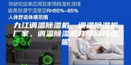 九江调温除湿机，调温除湿机厂家，调温除湿机有那别特点呢