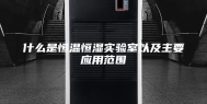 什么是恒温恒湿实验室以及主要应用范围