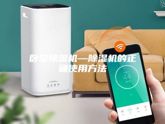 行业新闻卧室除湿机—除湿机的正确使用方法