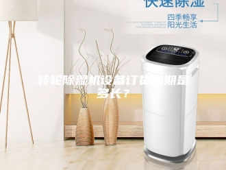 企业新闻转轮除湿机设备订货周期是多长？
