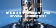 地下室选择什么除湿机好，大功率又静音，除湿机见效快？