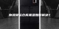 物流储运仓库潮湿如何解决？