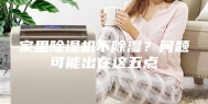 家里除湿机不除湿？问题可能出在这五点