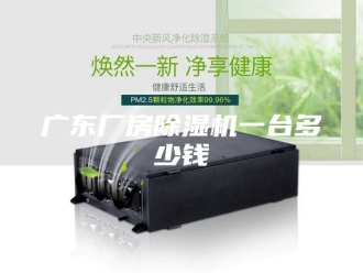 行业新闻广东厂房除湿机一台多少钱
