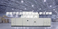 想做个恒温恒湿实验室,要注意哪些方面呢,问