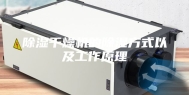 除湿干燥机的除湿方式以及工作原理