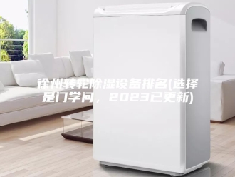 知识百科徐州转轮除湿设备排名(选择是门学问，2023已更新)