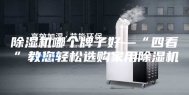 除湿机哪个牌子好—“四看”教您轻松选购家用除湿机