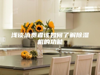 行业新闻浅谈消费者该如何了解除湿机的功能