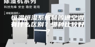 恒温恒湿系统和普通空调有什么区别？哪种比较好？