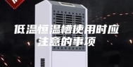 低温恒温槽使用时应注意的事项