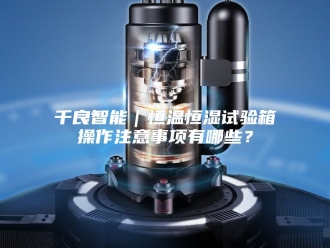 知识百科千良智能｜恒温恒湿试验箱操作注意事项有哪些？