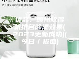常见问题优品：赣州除湿机排名除湿效果(2023更新成功)(今日／报道)