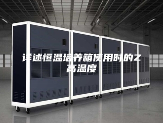常见问题详述恒温培养箱使用时的Z高温度