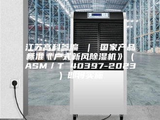 行业新闻江苏高科参编 ｜ 国家产品标准《户式新风除湿机》（ASM／T 40397-2023）即将实施