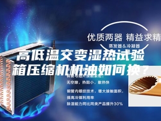 知识百科高低温交变湿热试验箱压缩机机油如何换？