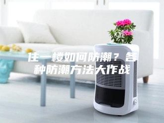 知识百科住一楼如何防潮？各种防潮方法大作战